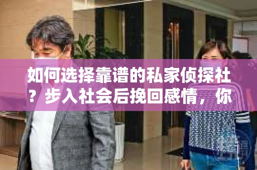 如何选择靠谱的私家侦探社？步入社会后挽回感情，你准备好了吗？