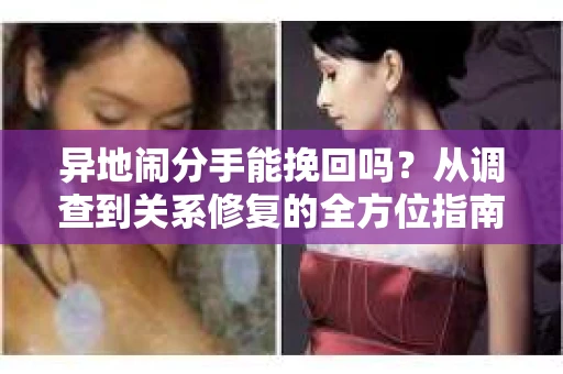 异地闹分手能挽回吗？从调查到关系修复的全方位指南