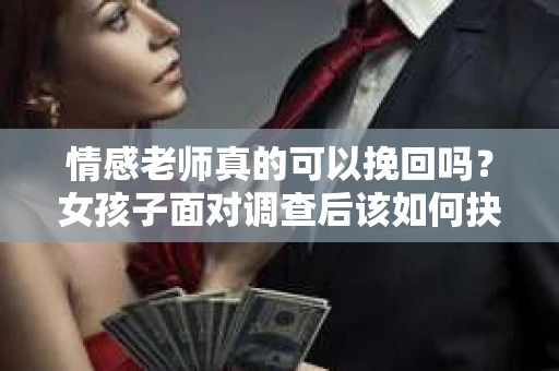 情感老师真的可以挽回吗？女孩子面对调查后该如何抉择？