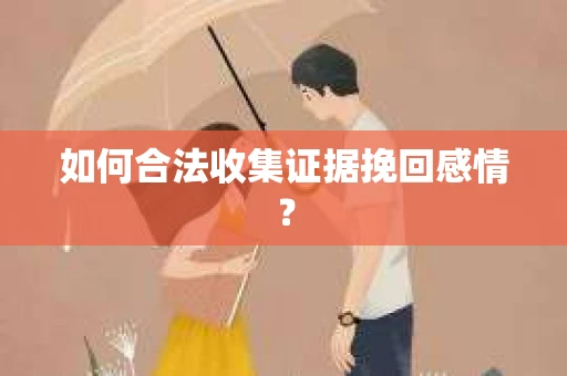 如何合法收集证据挽回感情？