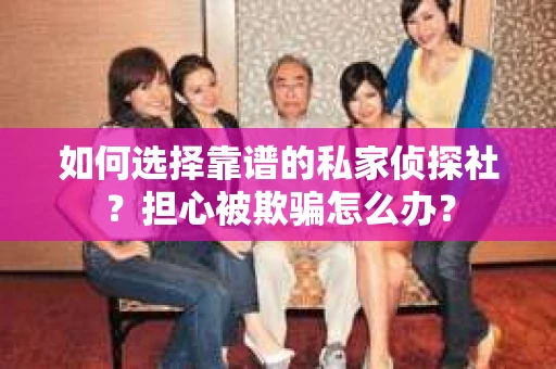 如何选择靠谱的私家侦探社？担心被欺骗怎么办？