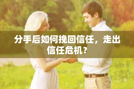 分手后如何挽回信任，走出信任危机？