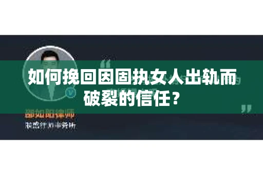 如何挽回因固执女人出轨而破裂的信任？