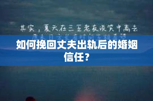 如何挽回丈夫出轨后的婚姻信任? 如何挽回丈夫出轨后的婚姻信任?