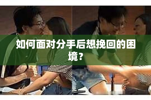 如何面对分手后想挽回的困境？