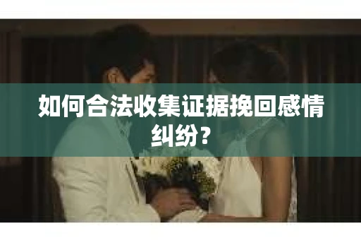 如何合法收集证据挽回感情纠纷？