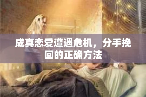 成真恋爱遭遇危机，分手挽回的正确方法