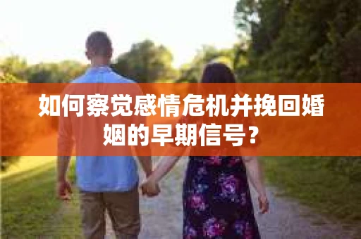如何察觉感情危机并挽回婚姻的早期信号？