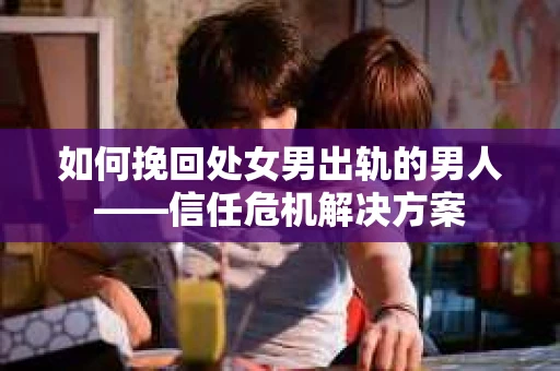 如何挽回处女男出轨的男人——信任危机解决方案