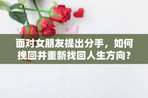 面对女朋友提出分手，如何挽回并重新找回人生方向？