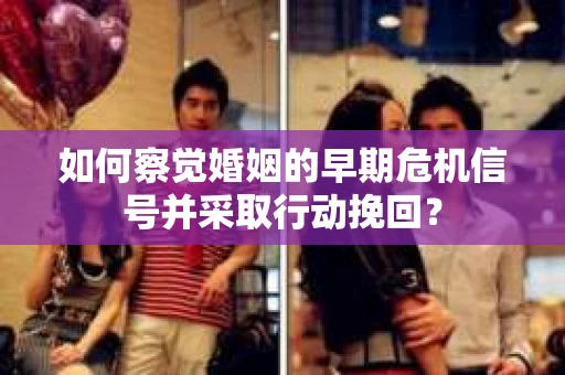 如何察觉婚姻的早期危机信号并采取行动挽回？