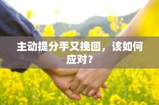 主动提分手又挽回，该如何应对？