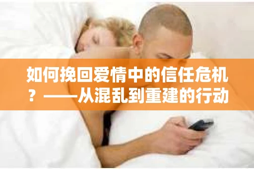 如何挽回爱情中的信任危机？——从混乱到重建的行动指南