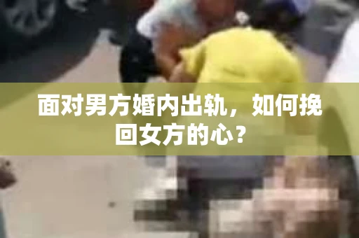面对男方婚内出轨，如何挽回女方的心？