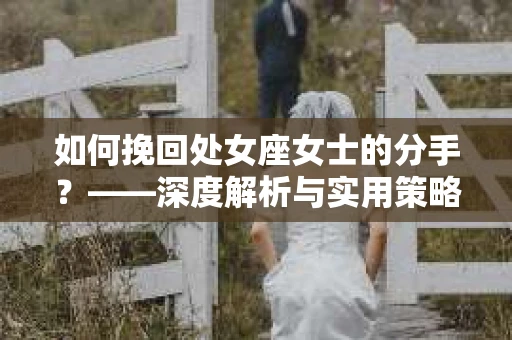 如何挽回处女座女士的分手？——深度解析与实用策略