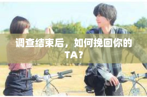 调查结束后，如何挽回你的TA？