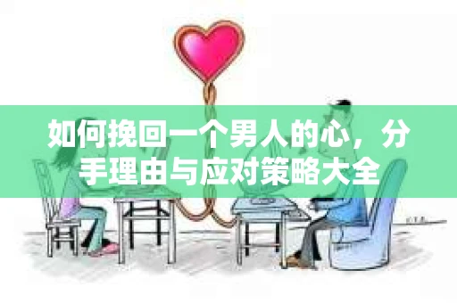 如何挽回一个男人的心，分手理由与应对策略大全