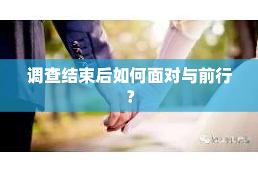 调查结束后如何面对与前行？