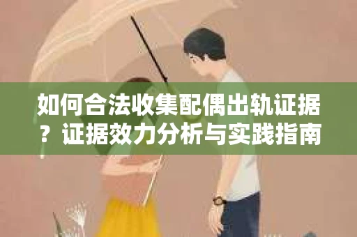 如何合法收集配偶出轨证据？证据效力分析与实践指南