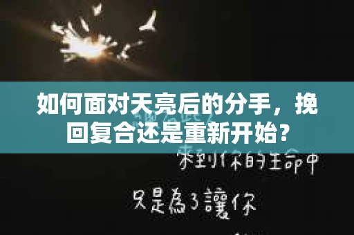 如何面对天亮后的分手，挽回复合还是重新开始？