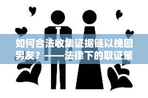 如何合法收集证据链以挽回男友？——法律下的取证策略与实践