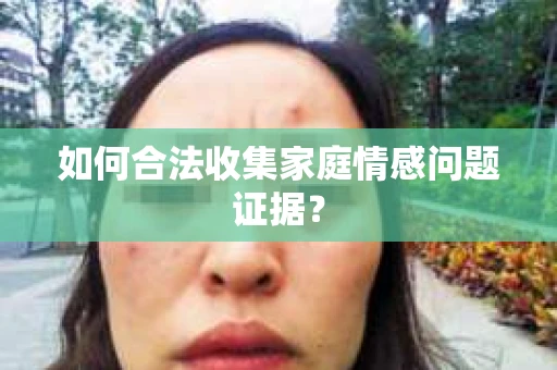 如何合法收集家庭情感问题证据？