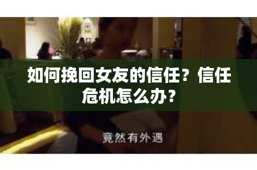 如何挽回女友的信任？信任危机怎么办？