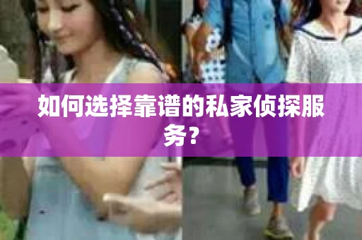如何选择靠谱的私家侦探服务？