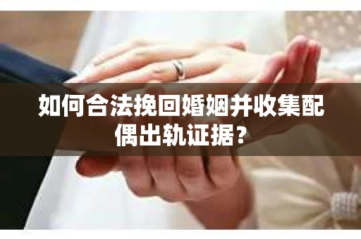 如何合法挽回婚姻并收集配偶出轨证据？