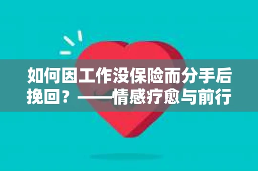 如何因工作没保险而分手后挽回？——情感疗愈与前行计划