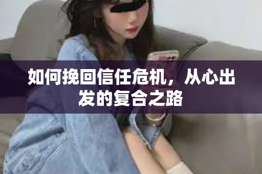 如何挽回信任危机，从心出发的复合之路