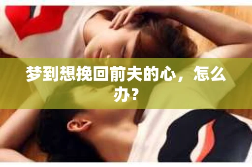 梦到想挽回前夫的心，怎么办？
