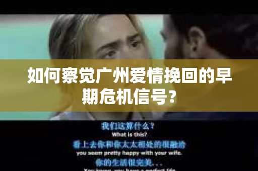 如何察觉广州爱情挽回的早期危机信号？