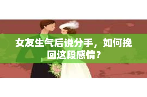 女友生气后说分手，如何挽回这段感情？