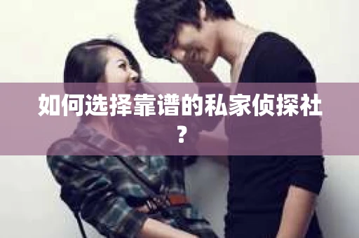 如何选择靠谱的私家侦探社？