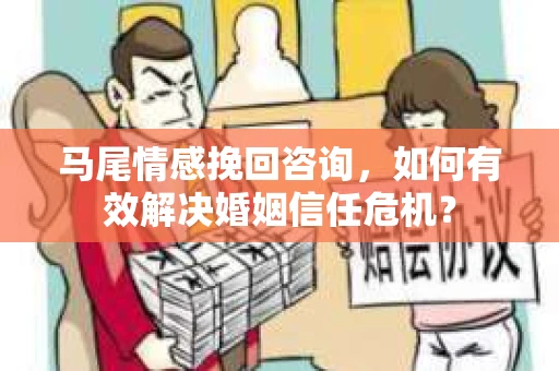 马尾情感挽回咨询，如何有效解决婚姻信任危机？