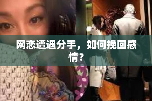 网恋遭遇分手，如何挽回感情？