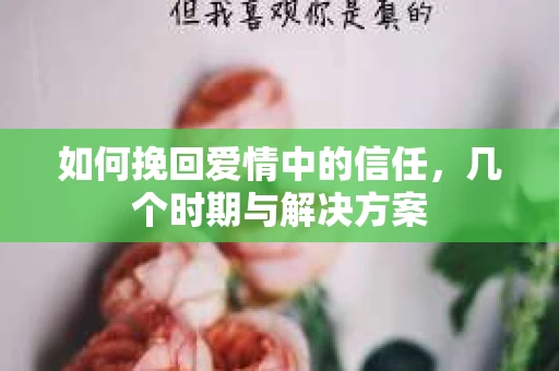 如何挽回爱情中的信任，几个时期与解决方案