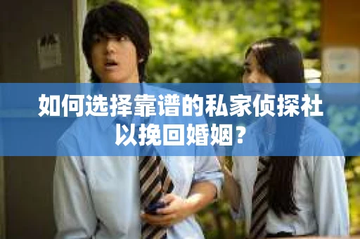 如何选择靠谱的私家侦探社以挽回婚姻？