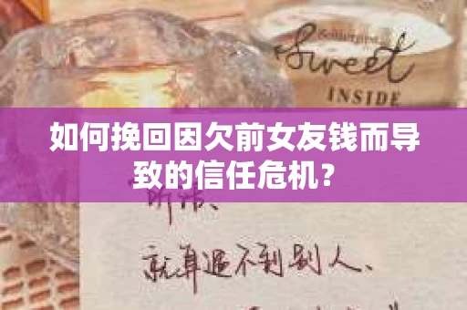 如何挽回因欠前女友钱而导致的信任危机？