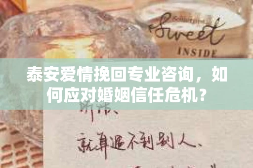 泰安爱情挽回专业咨询，如何应对婚姻信任危机？
