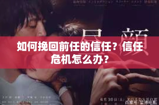 如何挽回前任的信任？信任危机怎么办？