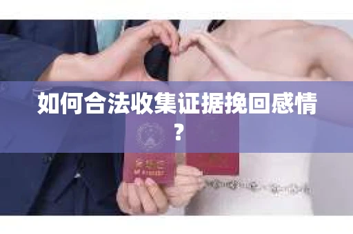 如何合法收集证据挽回感情？
