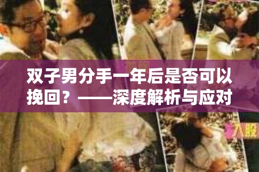 双子男分手一年后是否可以挽回？——深度解析与应对策略