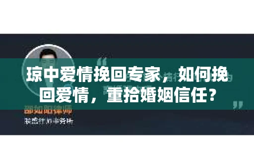 琼中爱情挽回专家，如何挽回爱情，重拾婚姻信任？