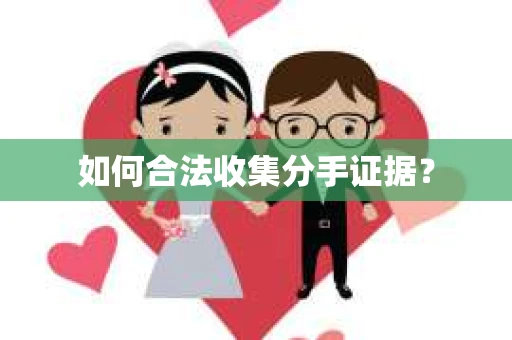 如何合法收集分手证据？