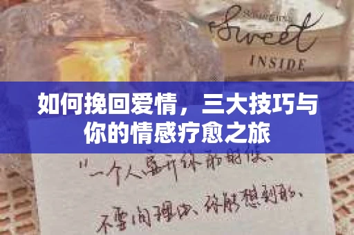 如何挽回爱情,三大技巧与你的情感疗愈之旅 如何挽回爱情,三大技巧与你的情感疗愈之旅