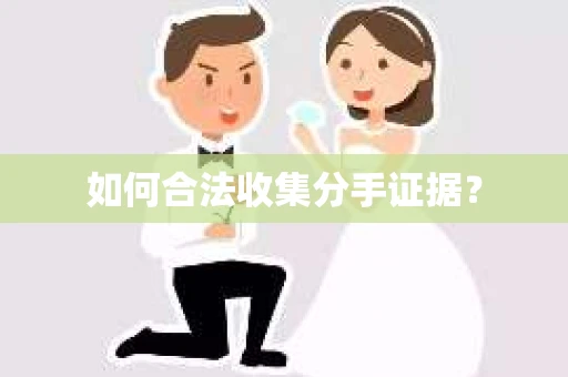 如何合法收集分手证据？