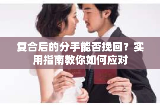 复合后的分手能否挽回？实用指南教你如何应对
