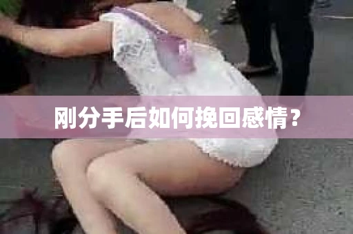 刚分手后如何挽回感情？